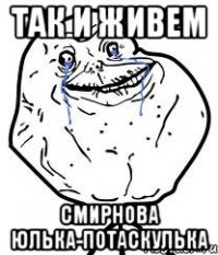 Так и живем Смирнова Юлька-потаскулька