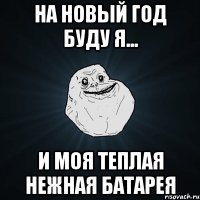 На новый год буду я... И моя теплая нежная батарея