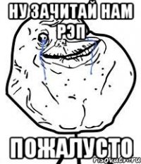 ну зачитай нам рэп пожалусто