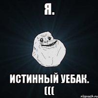 Я. Истинный уебак. (((