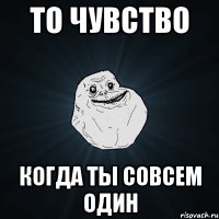 То чувство когда ты совсем один