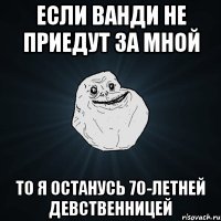 Если Ванди не приедут за мной то я останусь 70-летней девственницей