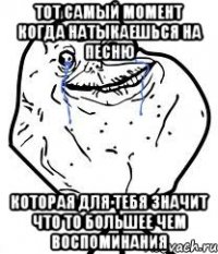 Тот самый момент когда натыкаешься на песню Которая для тебя значит что то большее чем воспоминания