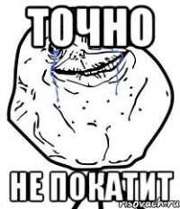 точно не покатит