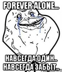 Forever alone... Навсегда один.. Навсегда забыт..