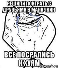 РЕШИЛИ ПОИГРАТЬ С ДРУЗЬЯМИ В МАНИЧКИН ВСЕ ПОСРАЛИСЬ К ХУЯМ