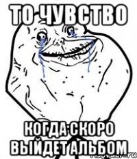То чувство когда скоро выйдет альбом