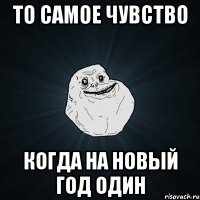 То самое чувство когда на новый год один