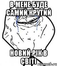 в мене буде самий крутий Новий Рік в світі