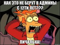 Как это не берут в админы с 12ти лет??? Пичалька!