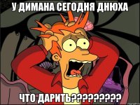 У Димана сегодня Днюха ЧТО ДАРИТЬ?????????