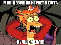 моя девушка играет в DOTA 2... лучше меня!!!