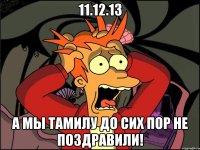 11.12.13 а мы тамилу до сих пор не поздравили!