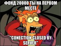 Фонд 20000 Ты на первом месте "Conection closed by server"