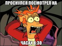 Проснулся посмотрел на часах 8:30