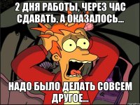 2 дня работы, через час сдавать, а оказалось... надо было делать совсем другое...