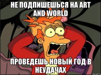 Не подпишешься на Art and World Проведешь новый год в неудачах