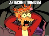 Lap başımı itirmişem 