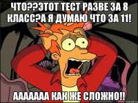 Что??Этот тест разве за 8 класс?А я думаю что за 11! ААААААА как же сложно!!