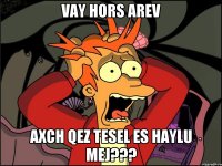 Vay hors Arev Axch qez tesel es haylu mej???