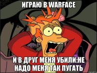 Играю в Warface И в друг меня убили:Не надо меня так пугать