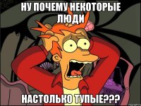 ну почему некоторые люди настолько тупые???