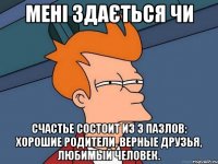 мені здається чи Счастье состоит из 3 пазлов: хорошие родители, верные друзья, любимый человек.