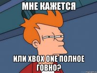 Мне кажется Или Xbox One Полное говно?