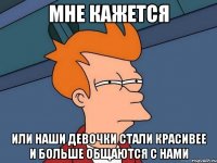 Мне кажется Или наши девочки стали красивее и больше общаются с нами