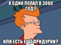 Я один попал в 3000 год? Или есть ещё придурки?