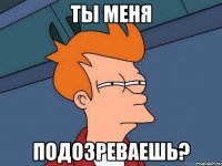 Ты меня Подозреваешь?