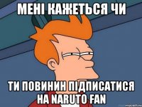 Мені кажеться чи ти повинин підписатися на NaRuTo FAN