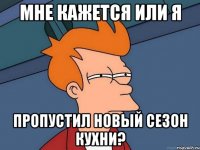 Мне кажется или я пропустил новый сезон Кухни?