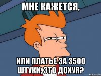 мне кажется, или платье за 3500 штуки, это дохуя?