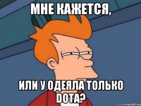 мне кажется, или у Одеяла только Dota?