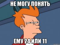 не могу понять ему 24 или 11