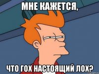 мне кажется, что гох настоящий лох?