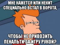 Мне кажется или Некит специально встал в ворота, чтобы не привозить пенальти за игру рукой?