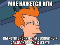 Мне кажется или Вы хотите конкурс на бесплатный саб,напиток или десерт?