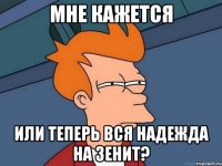 мне кажется или теперь вся надежда на зенит?