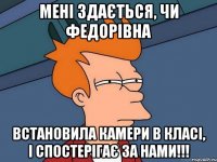 Мені здається, чи Федорівна Встановила камери в класі, і спостерігає за нами!!!