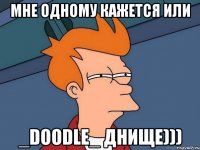 Мне одному кажется или _Doodle_ днище)))