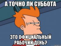 А точно ли суббота Это официальный рабочий день?