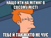 Нащо йти на мітинг в свєому місті тебе й так ніхто не чує