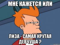 мне кажется или лиза - самая крутая девчуша ?