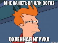 Мне кажеться или Dota2 охуенная игруха