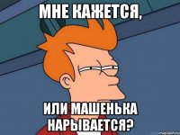 Мне кажется, или Машенька нарывается?