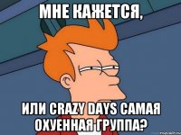 Мне кажется, или Crazy Days самая охуенная группа?