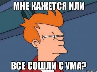 Мне кажется или Все сошли с ума?