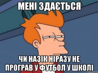 мені здається чи Назік ніразу не програв у футбол у школі